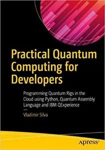 Practical Quantum Computing for Developers: Programming Quantum Rigs in the Cloud using Python, Quantum Assembly Language