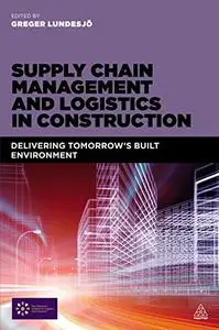 Supply Chain Management and Logistics in Construction: Delivering Tomorrow's Built Environment (Repost)