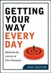 Getting Your Way Every Day: Mastering the Lost Art of Pure Persuasion (repost)