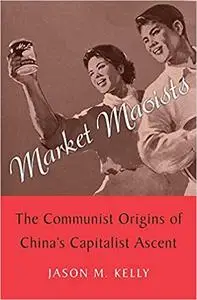 Market Maoists: The Communist Origins of China's Capitalist Ascent