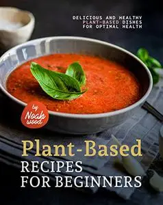 Easy Plant-Based Recipes for Beginners: Delicious and Healthy Plant-Based Dishes for Optimal Health