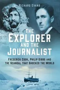 The Explorer and the Journalist: Frederick Cook, Philip Gibbs and the Scandal That Shocked the World