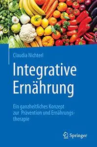 Integrative Ernährung: Ein ganzheitliches Konzept zur Prävention und Ernährungstherapie