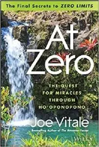 At Zero: The Final Secrets to "Zero Limits" The Quest for Miracles Through Ho'oponopono