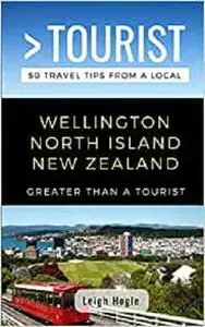 Greater Than a Tourist- Wellington North Island New Zealand: 50 Travel Tips from a Local