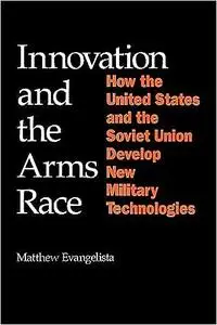 Innovation and the Arms Race: How the United States and the Soviet Union Develop New Military Technologies