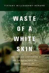 Waste of a White Skin: The Carnegie Corporation and the Racial Logic of White Vulnerability