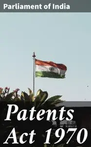 «Patents Act 1970» by Parliament of India