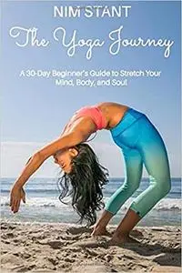 The Yoga Journey: A 30-Day Beginners Guide to Stretch Your Body, Mind, and Soul