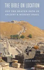 The Bible on Location : Off the Beaten Path in Ancient and Modern Israel