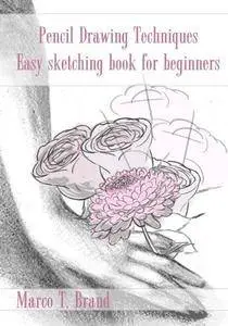 Pencil Drawing Techniques: Easy sketching book for beginners