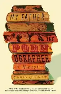 «My Father, the Pornographer: A Memoir» by Chris Offutt