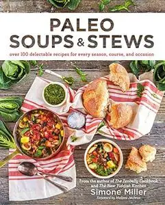 Paleo Soups & Stews: Over 100 Delectable Recipes for Every Season, Course, and Occasion (Repost)