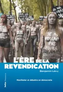 L'ère de la revendication : Manifester et débattre en démocratie - Benjamin Lévy