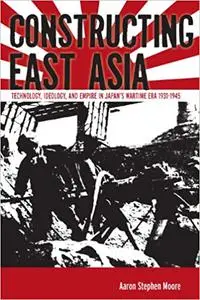 Constructing East Asia: Technology, Ideology, and Empire in Japan’s Wartime Era, 1931-1945