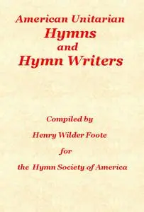 «American Unitarian Hymn Writers and Hymns» by Henry Wilder Foote