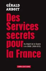 Gérald Arboit, "Des services secrets pour la France: Du dépôt de la Guerre à la DGSE(1856-2013)"