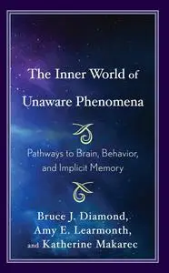 The Inner World of Unaware Phenomena: Pathways to Brain, Behavior, and Implicit Memory