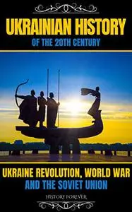 Ukrainian History Of The 20th Century: Ukraine Revolution, World War And The Soviet Union