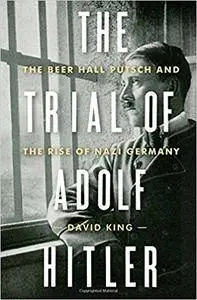 The Trial of Adolf Hitler: The Beer Hall Putsch and the Rise of Nazi Germany