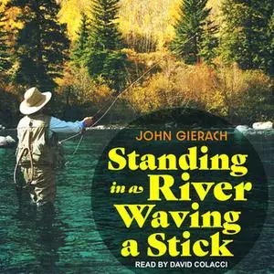 «Standing in a River Waving a Stick» by John Gierach