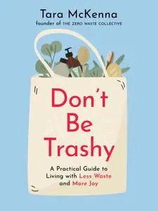 Don't Be Trashy: A Practical Guide to Living with Less Waste and More Joy, CA Edition