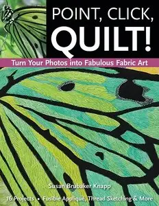 Point, Click, Quilt! Turn Your Photos into Fabulous Fabric Art: 16 Projects, Fusible Applique, Thread Sketching & More