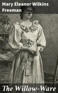 «The Willow-Ware» by Mary Eleanor Wilkins Freeman
