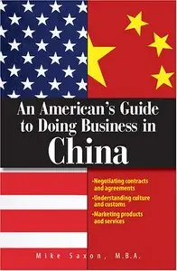 An American's Guide To Doing Business In China: Negotiating Contracts And Agreements; Understanding Culture and Customs; Market