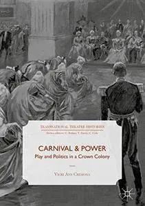 Carnival and Power: Play and Politics in a Crown Colony (Transnational Theatre Histories)