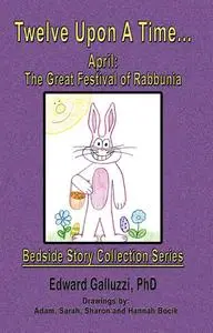 «Twelve Upon A Time… April: The Great Festival of Rabbunia Bedside Story Collection Series» by Edward Galluzzi