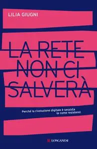 Lilia Giugni - La rete non ci salverà. Perché la rivoluzione digitale è sessista