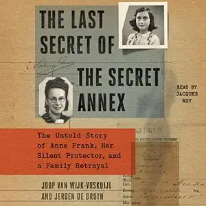 The Last Secret of the Secret Annex: The Untold Story of Anne Frank, Her Silent Protector, and a Family Betrayal [Audiobook]