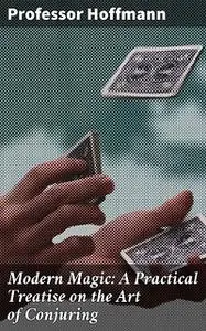 «Modern Magic: A Practical Treatise on the Art of Conjuring» by Hoffmann