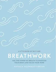 Breathwork: Use The Power Of Breath To Energise Your Body And Focus Your Mind (Little Book of Self Care), UK Edition