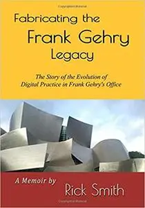Fabricating the Frank Gehry Legacy: The Story of the Evolution of Digital Practice in Frank Gehry's office