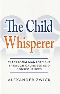 The Child Whisperer: Classroom Management Through Calmness and Consequences