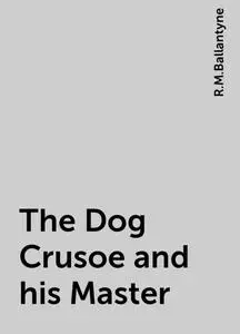 «The Dog Crusoe and his Master» by R.M.Ballantyne