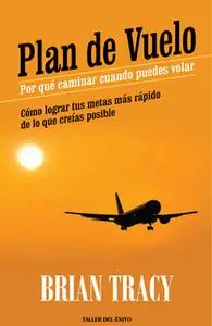 «Plan de vuelo: por qué caminar cuando puedes volar» by Brian Tracy