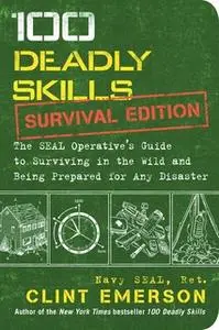 «100 Deadly Skills: Survival Edition: The SEAL Operative's Guide to Surviving in the Wild and Being Prepared for Any Dis