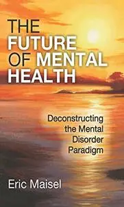 The Future of Mental Health: Deconstructing the Mental Disorder Paradigm