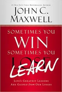 Sometimes You Win--Sometimes You Learn: Life's Greatest Lessons Are Gained from Our Losses