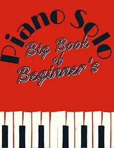 Big Book of Beginner's Piano Solo : 101 Favorite Piano Solo Pieces for Beginners Grade 1 to 4