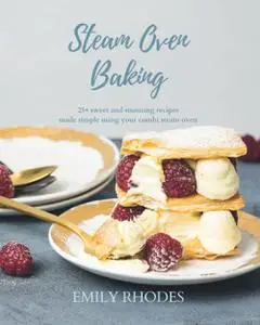 Steam Oven Baking: 25 sweet and stunning recipes made simple using your combi steam oven