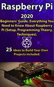 Raspberry Pi: 2020 Beginners’ Guide . Everything You Need to Know About Raspberry Pi ( Setup, Programming Theory , Techniques )