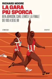Richard Moore - La gara più sporca. Ben Johnson, Carl Lewis e la finale dei 100 a Seul 88