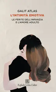Galit Atlas - L'intimità emotiva. Le ferite dell'infanzia e l'amore adulto