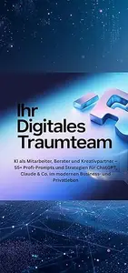 Ihr Digitales Traumteam: KI als Mitarbeiter, Berater und Kreativpartner – 55+ Profi-Prompts und Strategien für ChatGPT