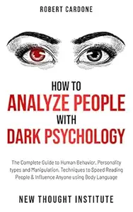 How to Analyze People with Dark Psychology: The Complete Guide to Human Behavior, Personality types and Manipulation.