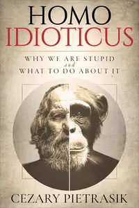 Homo Idioticus : Why We Are Stupid and What to Do About It